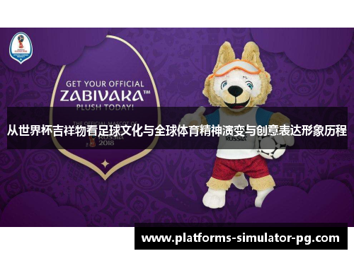 从世界杯吉祥物看足球文化与全球体育精神演变与创意表达形象历程