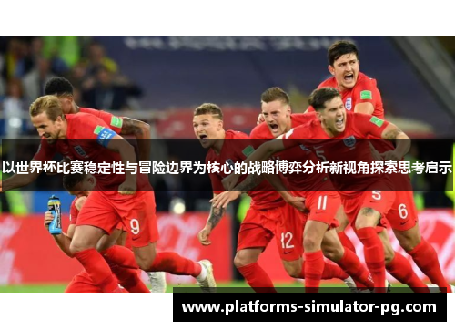 以世界杯比赛稳定性与冒险边界为核心的战略博弈分析新视角探索思考启示