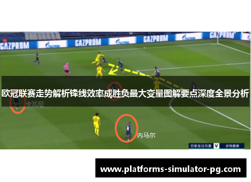 欧冠联赛走势解析锋线效率成胜负最大变量图解要点深度全景分析