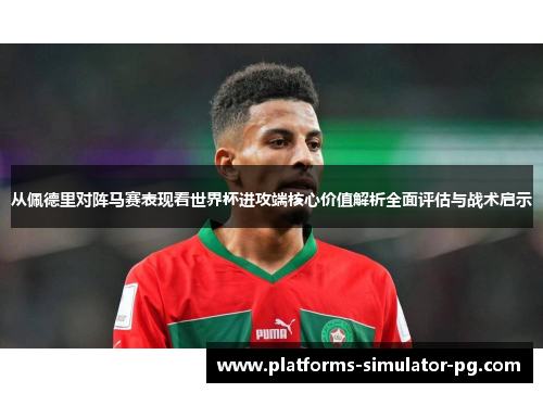 从佩德里对阵马赛表现看世界杯进攻端核心价值解析全面评估与战术启示