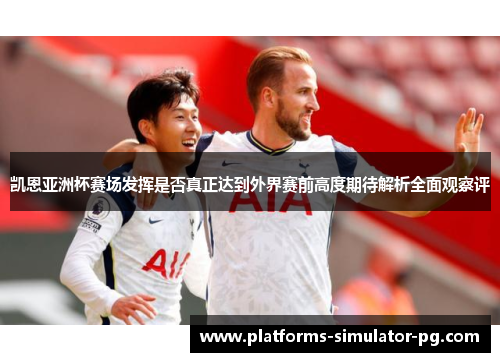 凯恩亚洲杯赛场发挥是否真正达到外界赛前高度期待解析全面观察评