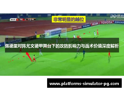 佩德里对阵尤文德甲舞台下的攻防影响力与战术价值深度解析