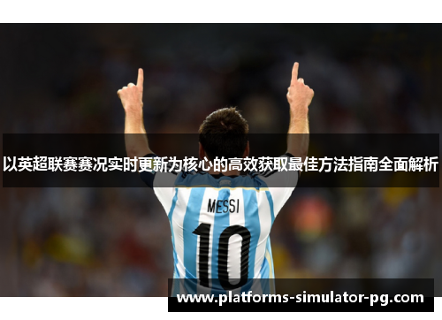 以英超联赛赛况实时更新为核心的高效获取最佳方法指南全面解析