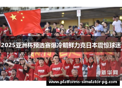 2025亚洲杯预选赛爆冷朝鲜力克日本震惊球迷