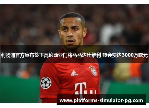 利物浦官方宣布签下瓦伦西亚门将马马达什维利 转会费达3000万欧元