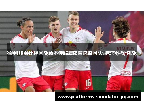 德甲RB莱比锡因战绩不佳解雇体育总监团队调整期迎新挑战