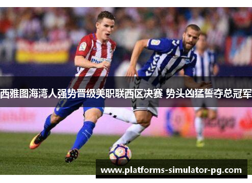 西雅图海湾人强势晋级美职联西区决赛 势头凶猛誓夺总冠军