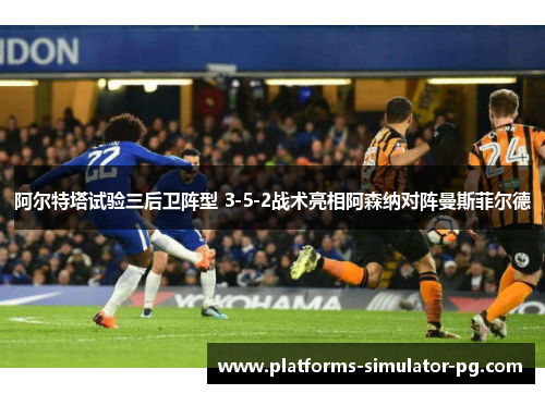 阿尔特塔试验三后卫阵型 3-5-2战术亮相阿森纳对阵曼斯菲尔德