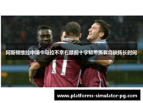 阿斯顿维拉中场卡马拉不幸右膝前十字韧带撕裂将缺阵长时间