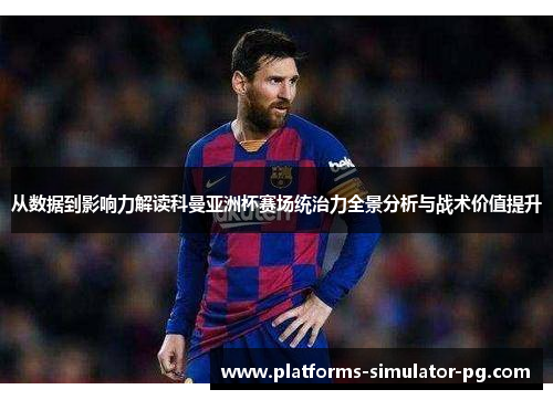 从数据到影响力解读科曼亚洲杯赛场统治力全景分析与战术价值提升
