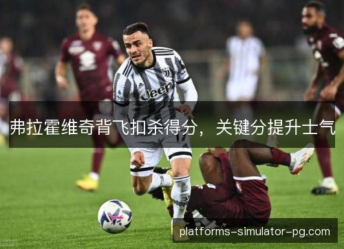 弗拉霍维奇背飞扣杀得分，关键分提升士气